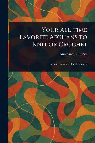 Cover image for Your All-time Favorite Afghans to Knit or Crochet