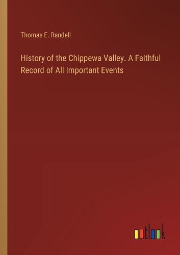 Cover image for History of the Chippewa Valley. A Faithful Record of All Important Events