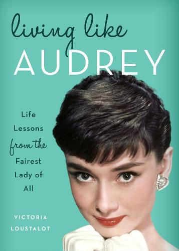 Cover image for Living Like Audrey: Life Lessons from the Fairest Lady of All