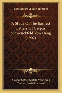 Cover image for A Study of the Earliest Letters of Caspar Schwenckfeld Von Ossig (1907)