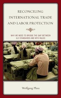 Cover image for Reconciling International Trade and Labor Protection: Why We Need to Bridge the Gap between ILO Standards and WTO Rules