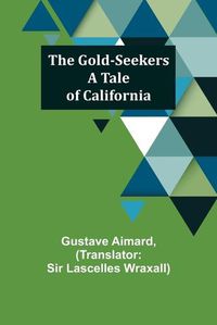 Cover image for The Gold-Seekers: A Tale of California