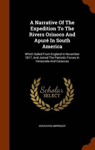 Cover image for A Narrative of the Expedition to the Rivers Orinoco and Apure in South America: Which Sailed from England in November 1817, and Joined the Patriotic Forces in Venezuela and Caraccas