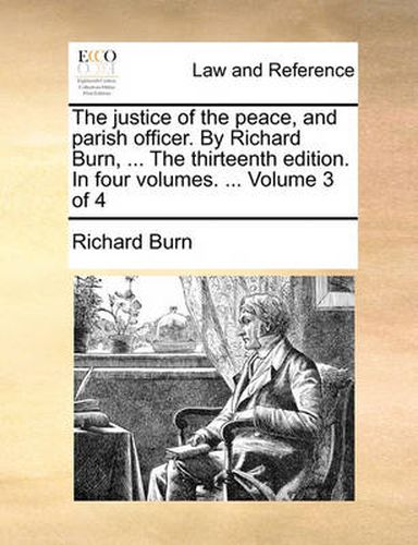 Cover image for The Justice of the Peace, and Parish Officer. by Richard Burn, ... the Thirteenth Edition. in Four Volumes. ... Volume 3 of 4