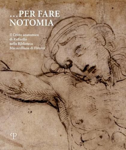 Cover image for ...Per Fare Notomia: Il Cristo Anatomico Di Raffaello Nella Biblioteca Marucelliana Di Firenze