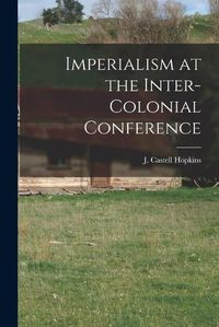 Cover image for Imperialism at the Inter-Colonial Conference [microform]