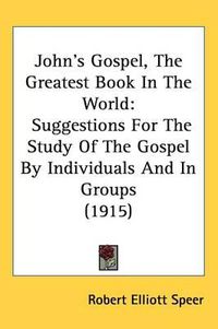 Cover image for John's Gospel, the Greatest Book in the World: Suggestions for the Study of the Gospel by Individuals and in Groups (1915)