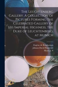 Cover image for The Leuchtenberg Gallery. A Collection of Pictures Forming the Celebrated Gallery of His Imperial Highness, the Duke of Leuchtenberg, at Munich