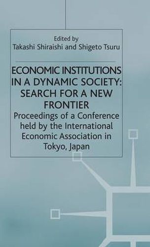 Cover image for Economic Institutions in a Dynamic Society: Search for a New Frontier: Proceedings of a Conference held by the International Economic Association in Tokyo, Japan