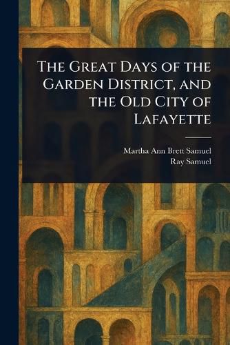 Cover image for The Great Days of the Garden District, and the Old City of Lafayette