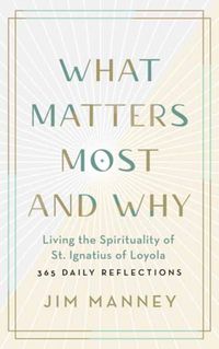 Cover image for What Matters Most and Why: Living the Spirituality of St. Ignatius of Loyola - 365 Daily Reflections