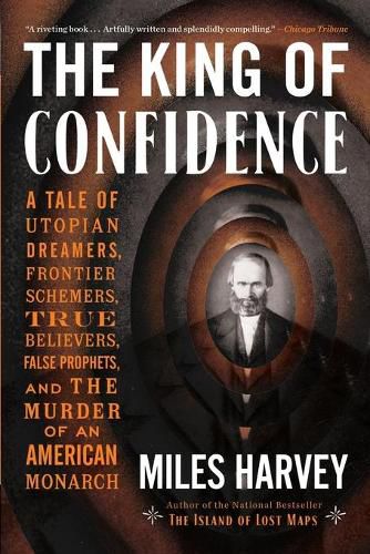 Cover image for The King of Confidence: A Tale of Utopian Dreamers, Frontier Schemers, True Believers, False Prophets, and the Murder of an American Monarch