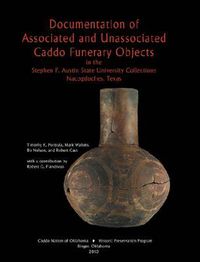 Cover image for Documentation of Associated and Unassociated Caddo Funerary Objects: in the Stephen F. Austin State University Collections, Nacogdoches, Texas