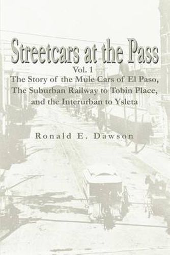 Cover image for Streetcars at the Pass, Vol. 1: The Story of the Mule Cars of El Paso, the Suburban Railway to Tobin Place, and the Interurban to Ysleta