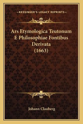 Cover image for Ars Etymologica Teutonum E Philosophiae Fontibus Derivata (1663)