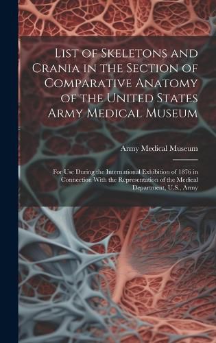 Cover image for List of Skeletons and Crania in the Section of Comparative Anatomy of the United States Army Medical Museum