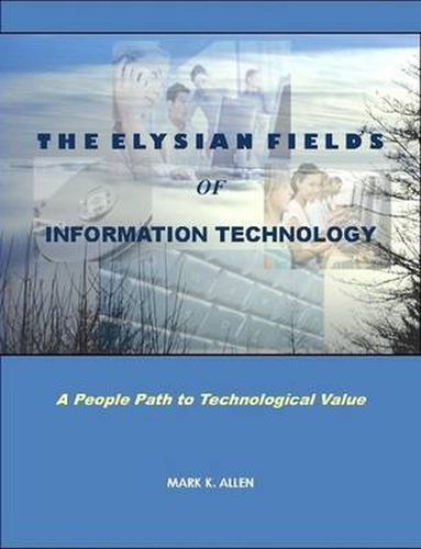 Cover image for The Elysian Fields of Information Technology. A People Path to Technological Value.