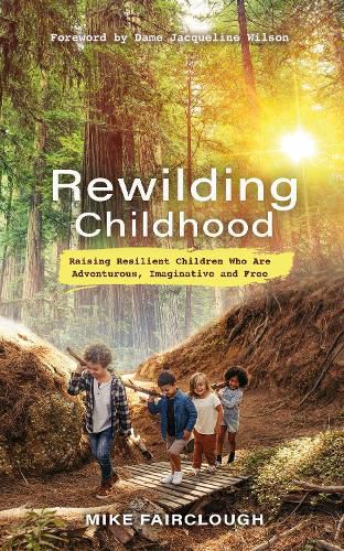 Cover image for Rewilding Childhood: Raising Resilient Children Who Are Adventurous, Imaginative and Free