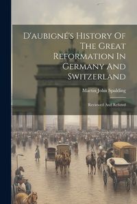 Cover image for D'aubigne's History Of The Great Reformation In Germany And Switzerland