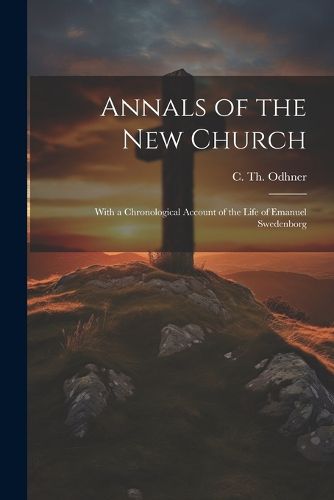 Cover image for Annals of the New Church; With a Chronological Account of the Life of Emanuel Swedenborg