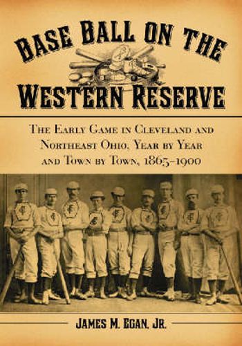 Cover image for Baseball on the Western Reserve: The Early Game in Cleveland and Northeast Ohio, Year by Year and Town by Town, 1865-1900