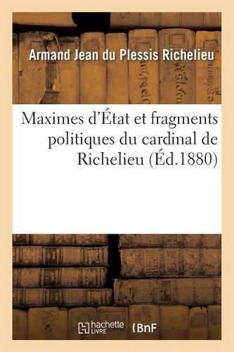 Maximes d'Etat Et Fragments Politiques Du Cardinal de Richelieu