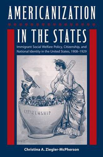 Americanization In The States: Immigrant Social Welfare Policy, Citizenship, and National Identity in the United States, 1908?1929