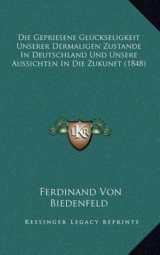 Cover image for Die Gepriesene Gluckseligkeit Unserer Dermaligen Zustande in Deutschland Und Unsere Aussichten in Die Zukunft (1848)