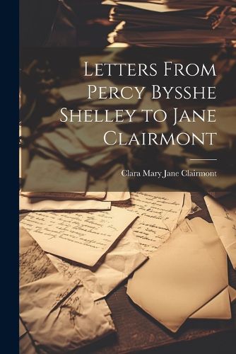 Letters From Percy Bysshe Shelley to Jane Clairmont