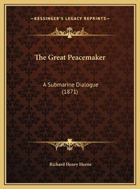 Cover image for The Great Peacemaker the Great Peacemaker: A Submarine Dialogue (1871) a Submarine Dialogue (1871)