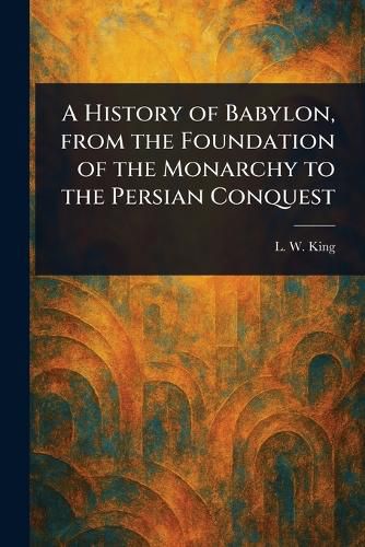 Cover image for A History of Babylon, From the Foundation of the Monarchy to the Persian Conquest