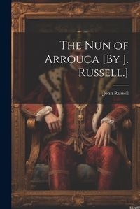 Cover image for The Nun of Arrouca [By J. Russell.]