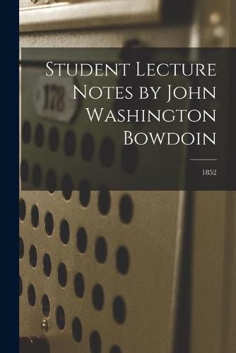 Cover image for Student Lecture Notes by John Washington Bowdoin; 1852