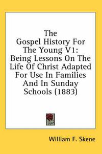 Cover image for The Gospel History for the Young V1: Being Lessons on the Life of Christ Adapted for Use in Families and in Sunday Schools (1883)