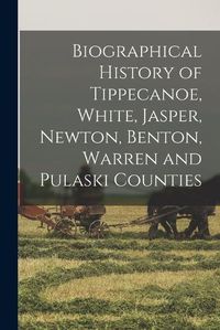 Cover image for Biographical History of Tippecanoe, White, Jasper, Newton, Benton, Warren and Pulaski Counties