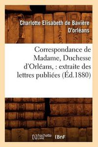 Cover image for Correspondance de Madame, Duchesse d'Orleans: Extraite Des Lettres Publiees. Volume 1 (Ed.1880)