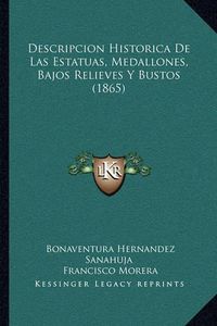 Cover image for Descripcion Historica de Las Estatuas, Medallones, Bajos Relieves y Bustos (1865)