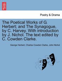 Cover image for The Poetical Works of G. Herbert; And the Synagogue, by C. Harvey. with Introduction by J. Nichol. the Text Edited by C. Cowden Clarke.