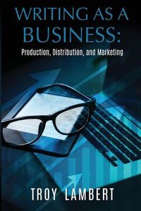 Cover image for Writing as a Business: Production, Distribution, and Marketing