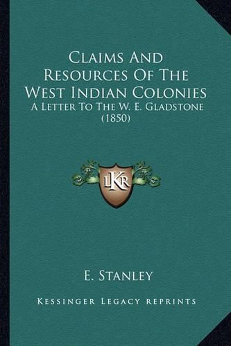 Cover image for Claims and Resources of the West Indian Colonies: A Letter to the W. E. Gladstone (1850)