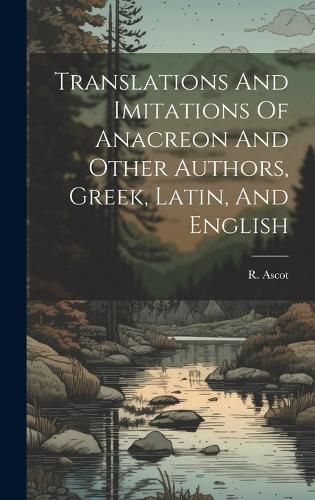 Cover image for Translations And Imitations Of Anacreon And Other Authors, Greek, Latin, And English