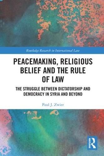 Cover image for Peacemaking, Religious Belief and the Rule of Law: The Struggle between Dictatorship and Democracy in Syria and Beyond