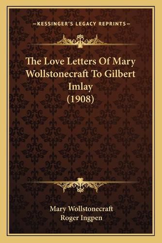 Cover image for The Love Letters of Mary Wollstonecraft to Gilbert Imlay (1908)