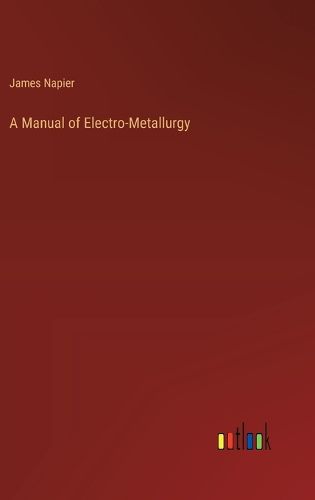 A Manual of Electro-Metallurgy