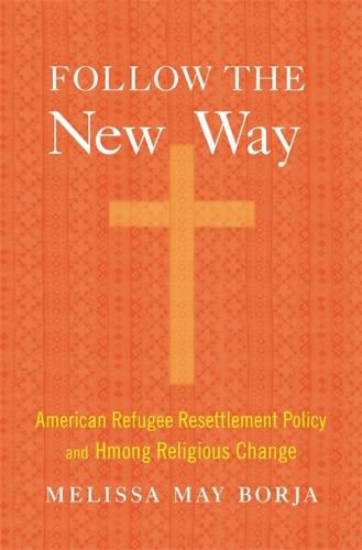 Cover image for Follow the New Way: American Refugee Resettlement Policy and Hmong Religious Change