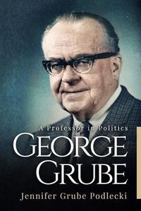 Cover image for George Grube: A Professor in Politics