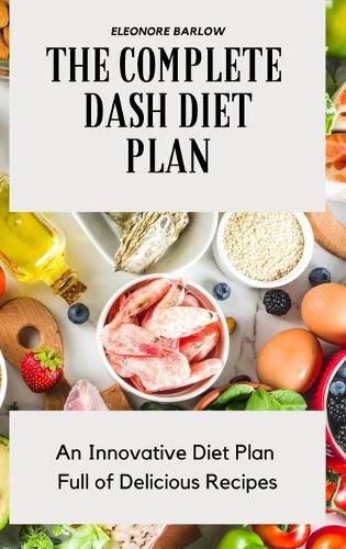 Cover image for The Complete Dash Diet Plan: An Innovative Diet Plan Full of Delicious Recipes