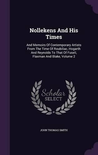 Cover image for Nollekens and His Times: And Memoirs of Contemporary Artists from the Time of Roubiliac, Hogarth and Reynolds to That of Fuseli, Flaxman and Blake, Volume 2