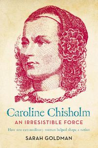 Cover image for Caroline Chisholm: An Irresistible Force - How Caroline Chisholm Helped Shape a Nation