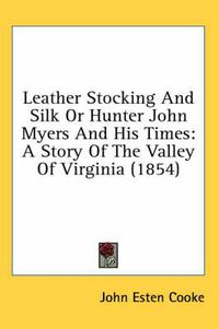 Cover image for Leather Stocking and Silk or Hunter John Myers and His Times: A Story of the Valley of Virginia (1854)